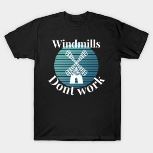 Windmills dont work T-Shirt